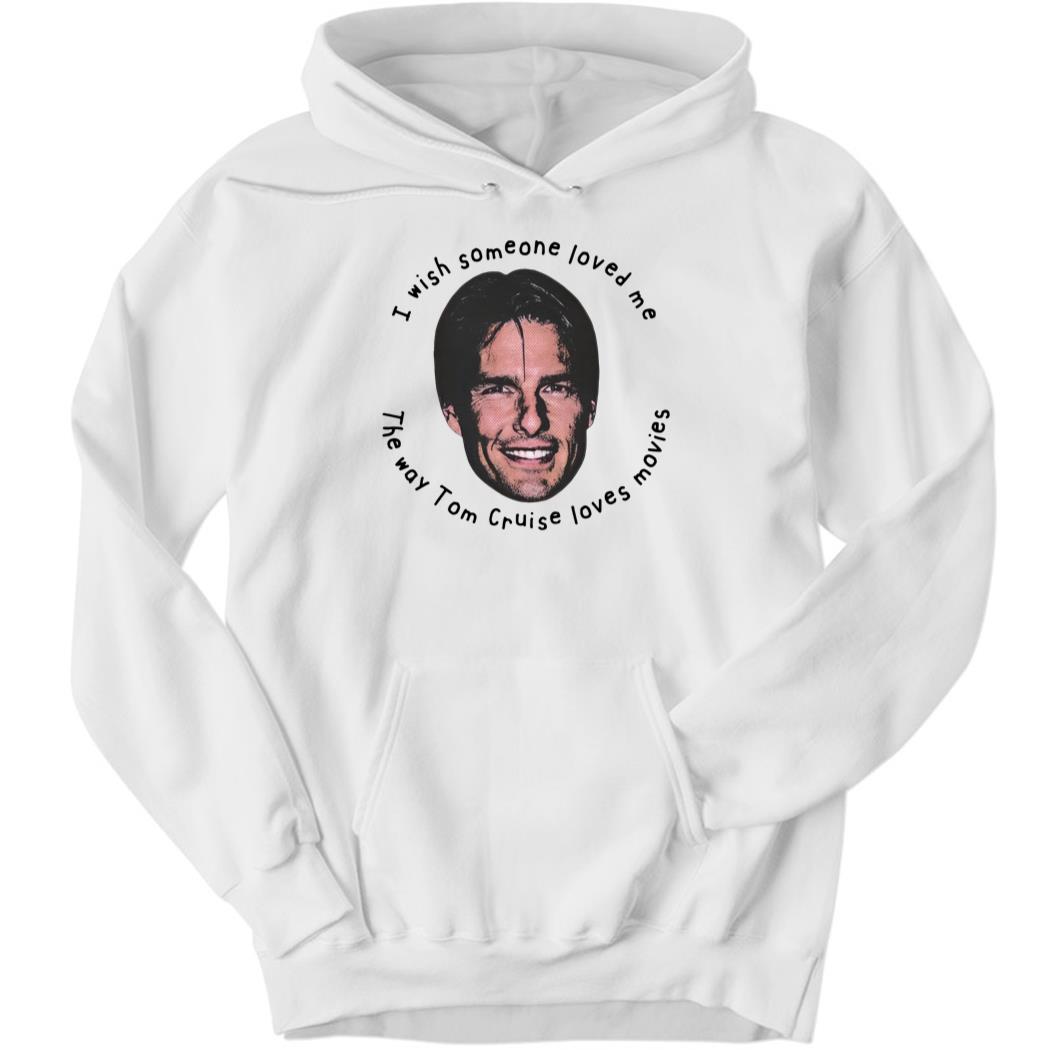 I Wish Someone Loved Me The Way Tom Cruise Loves Movies Hoodie