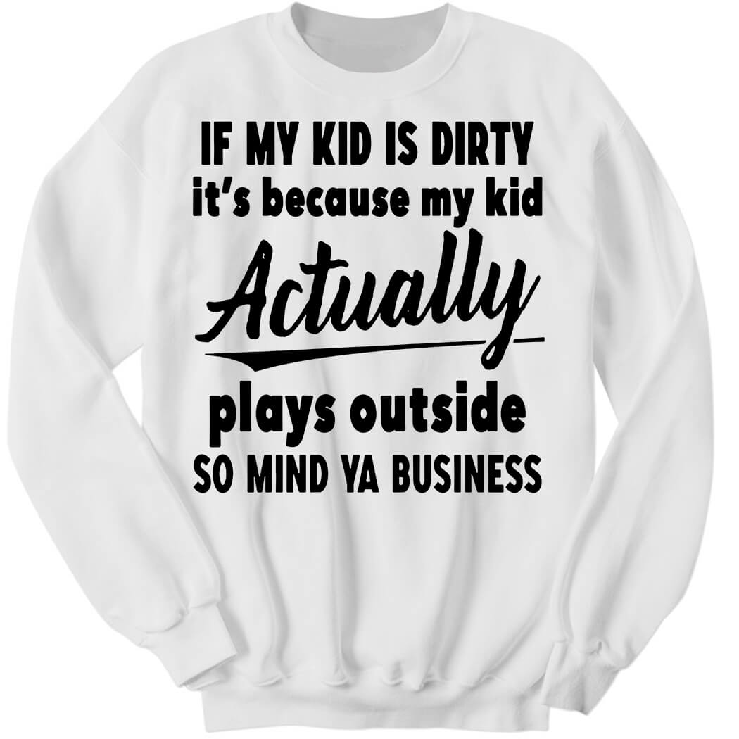 If My Kid Is Dirty It’s Because My Kid Actually Plays Outside Sweatshirt