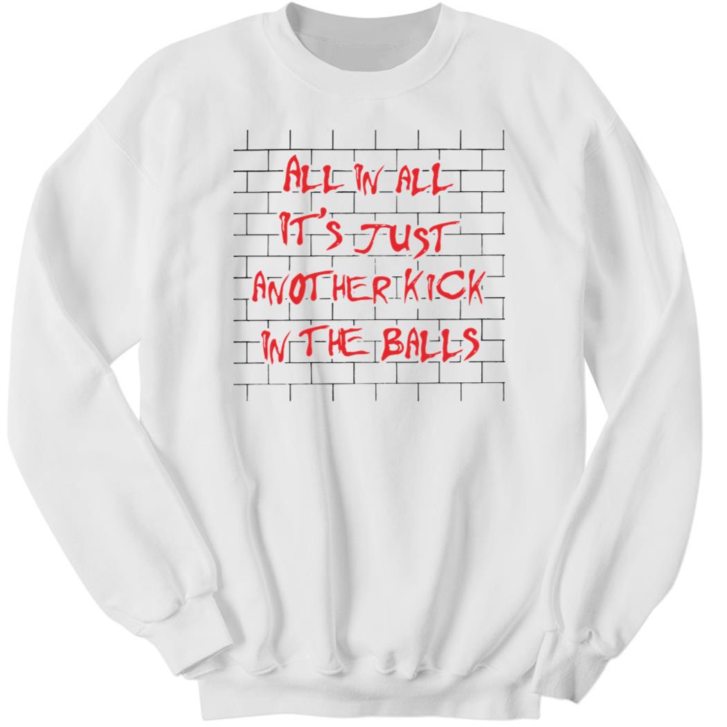 All In All It’s Just Anot Her Kick In The Balls Sweatshirt