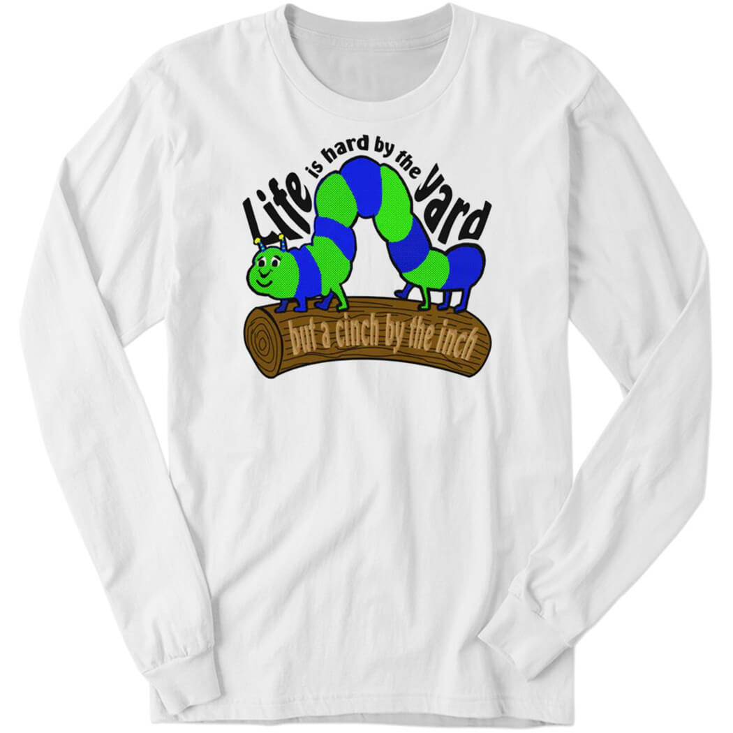 Life Is Hard By The Yard But A Cinch By The Inch Long Sleeve Shirt
