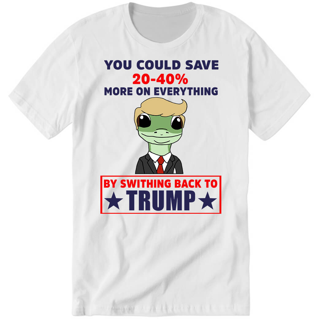 You Could Save 20-40% More On Everything By Switching Back To Tr*mp Premium SS T-Shirt