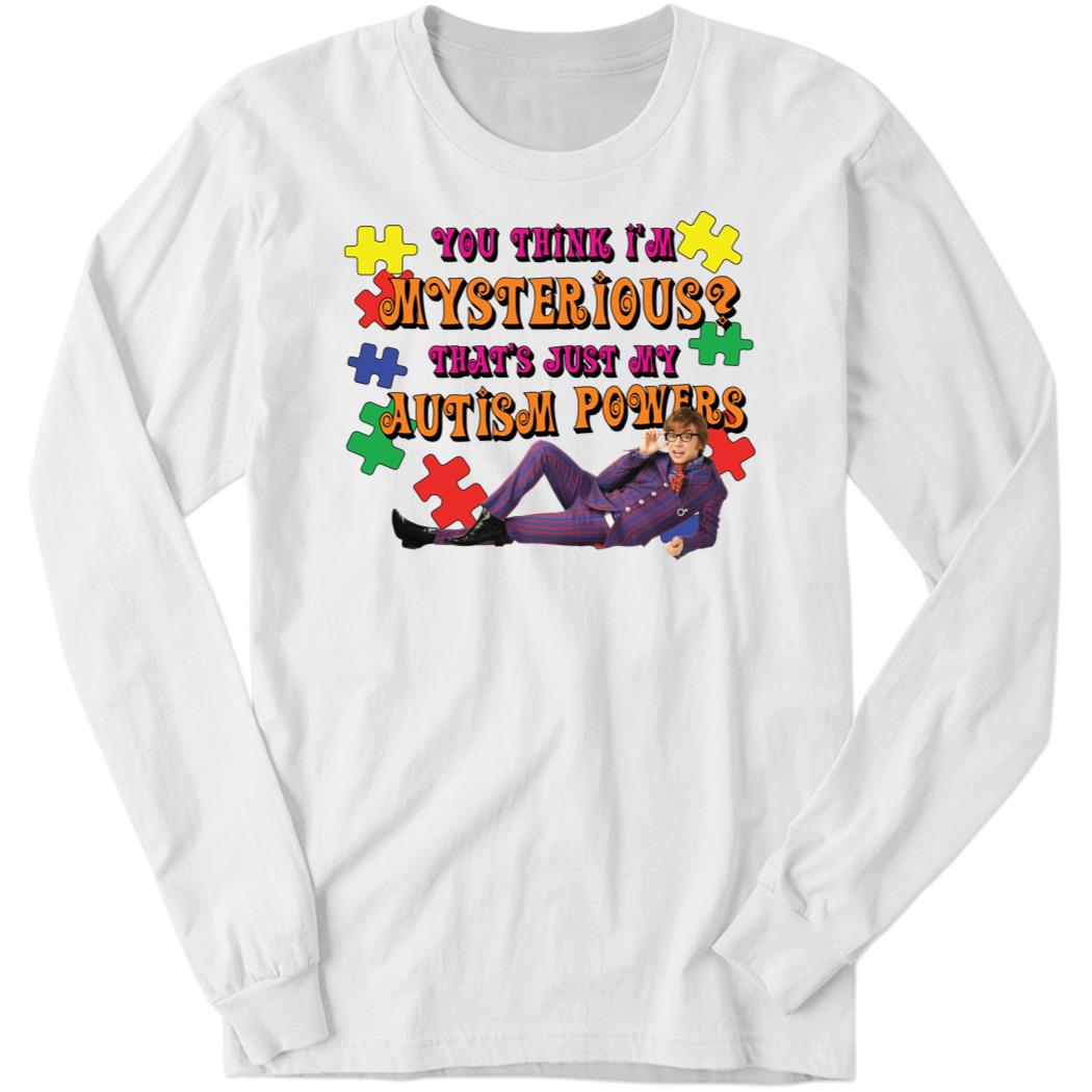 You Think I’m Mysterious, That’s Just My Autism Powers Long Sleeve Shirt