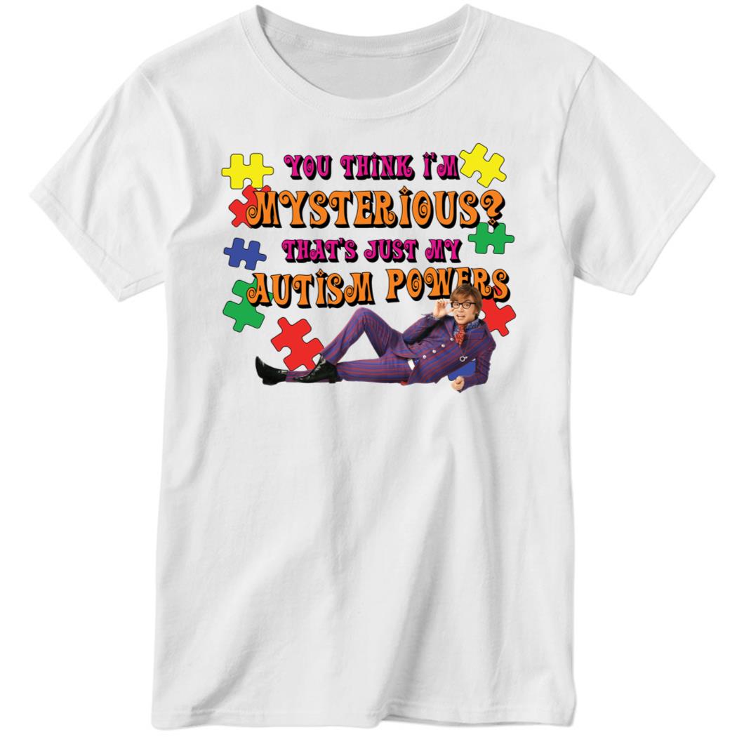 You Think I’m Mysterious, That’s Just My Autism Powers Ladies Boyfriend Shirt