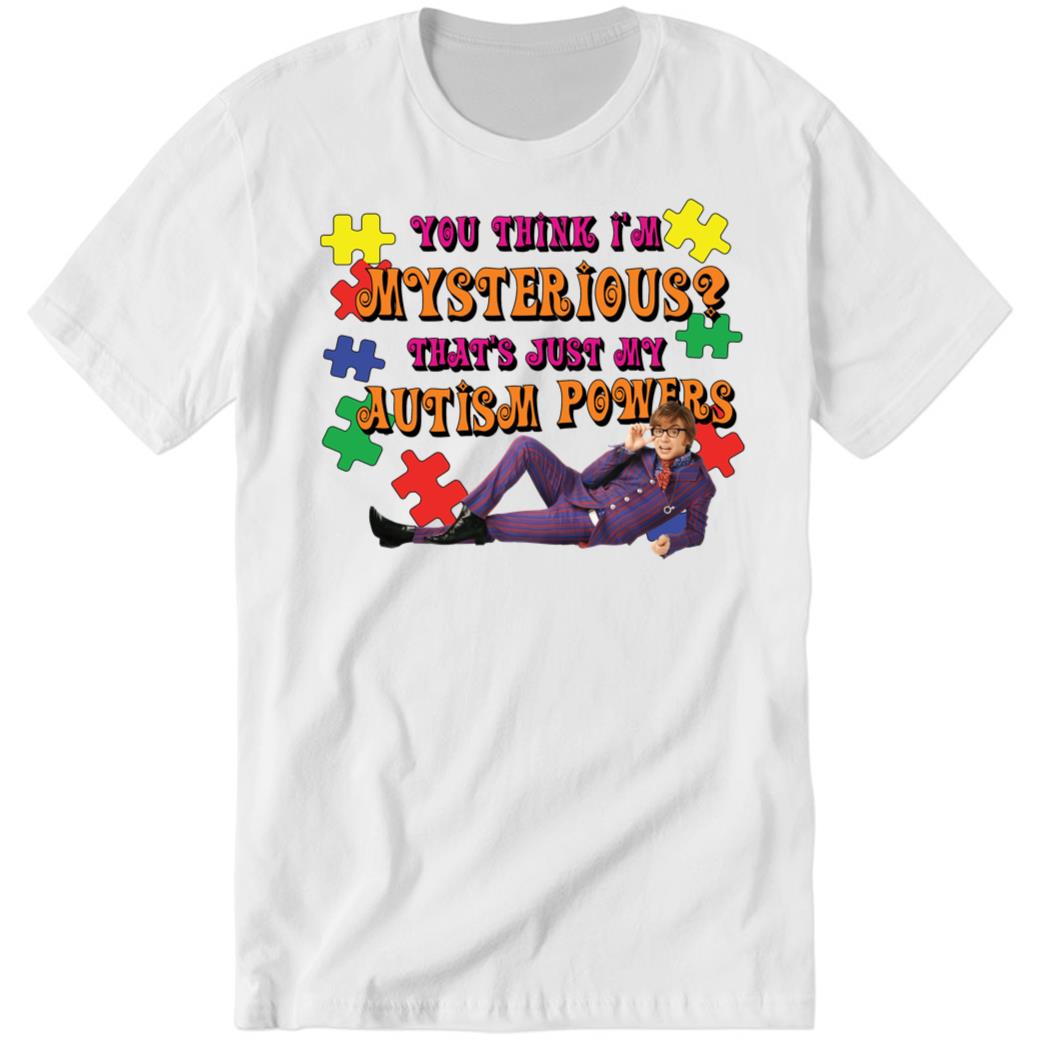You Think I’m Mysterious, That’s Just My Autism Powers Premium SS Shirt