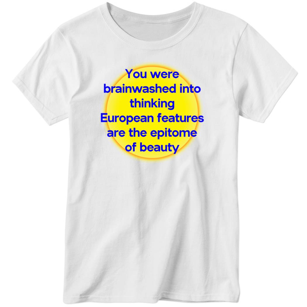 You Were Brainwashed Into Thinking European Features Ladies Boyfriend Shirt