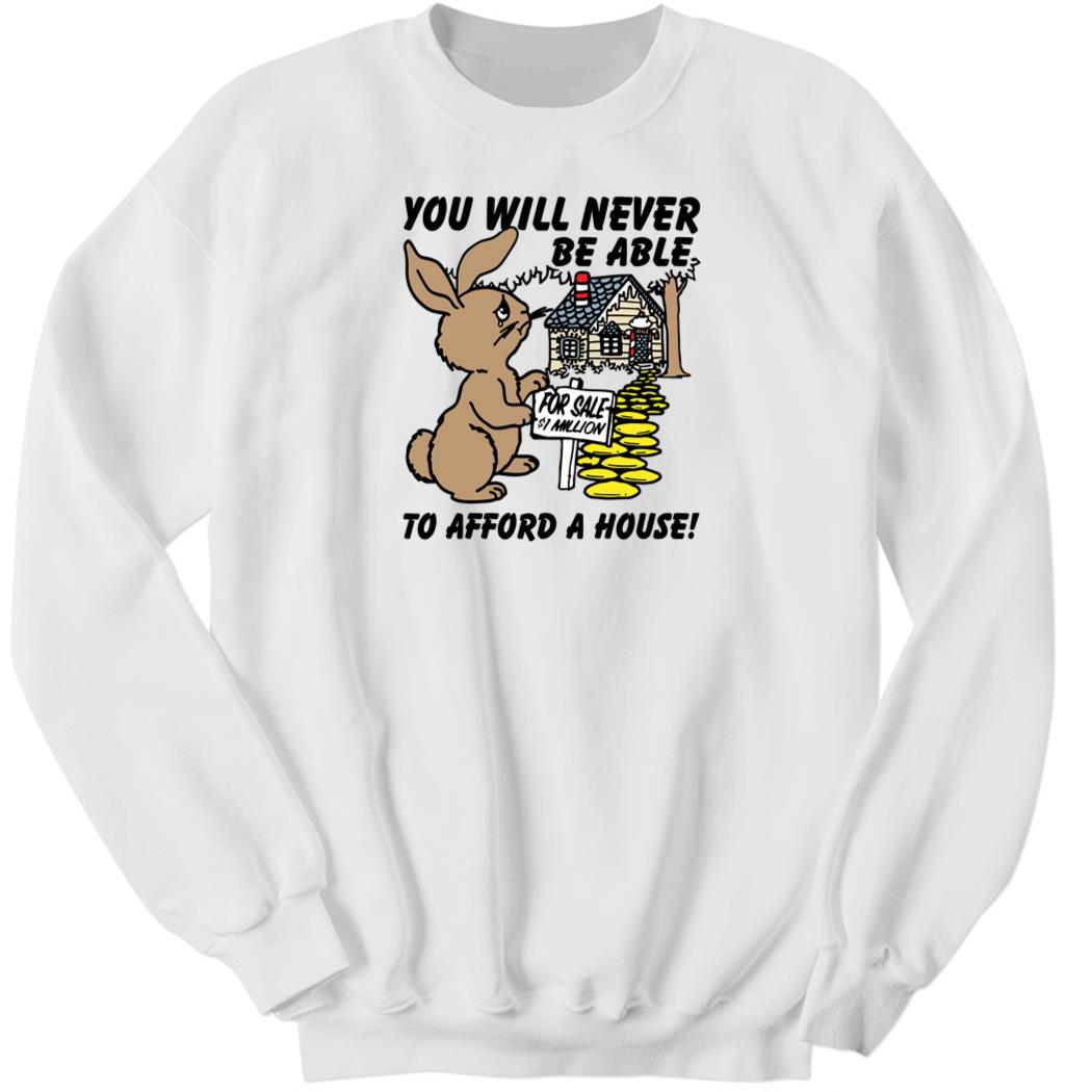 You Will Never Be Able To Afford A House Sweatshirt
