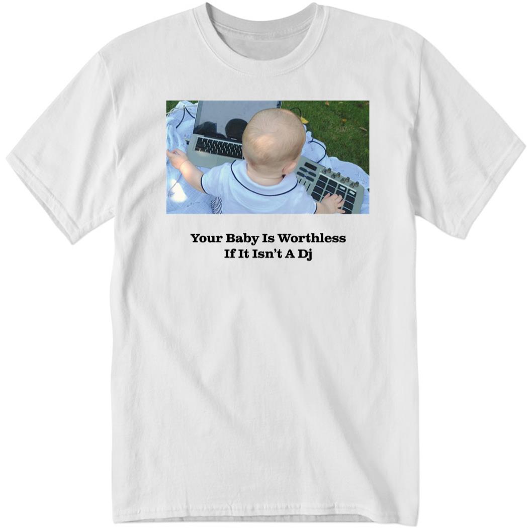Your Baby Is Worthless If It Isn’t A Dj Shirt
