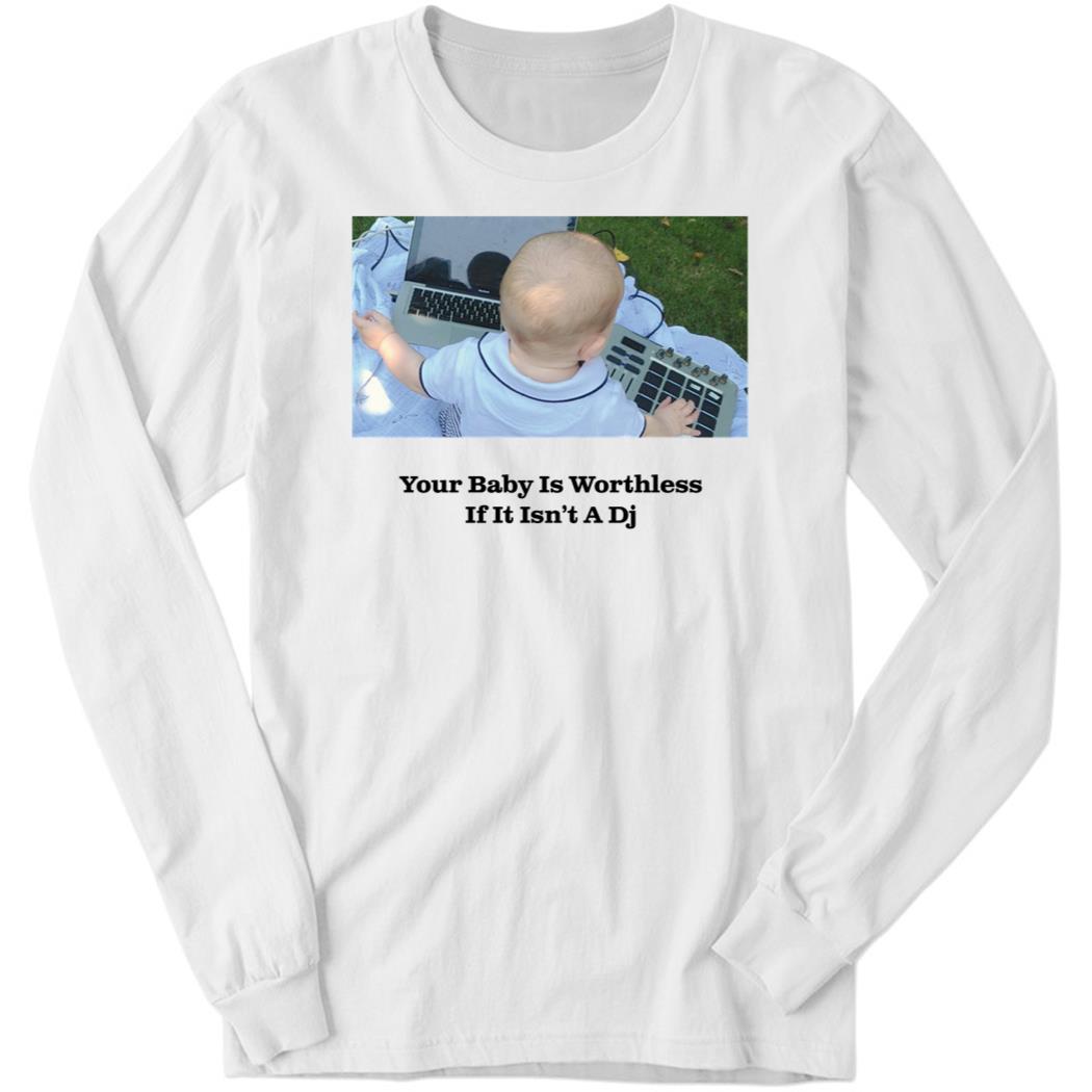 Your Baby Is Worthless If It Isn’t A Dj Long Sleeve Shirt