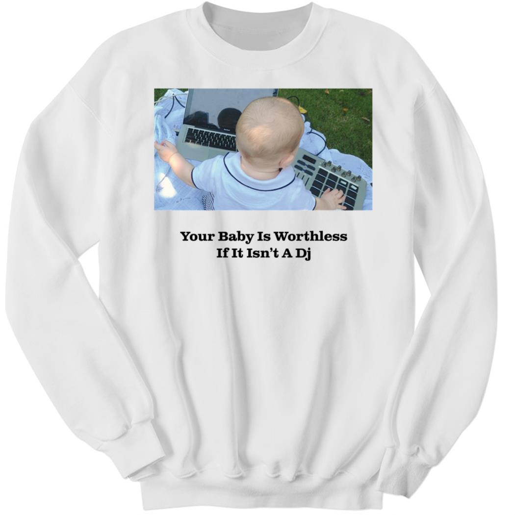 Your Baby Is Worthless If It Isn’t A Dj Sweatshirt