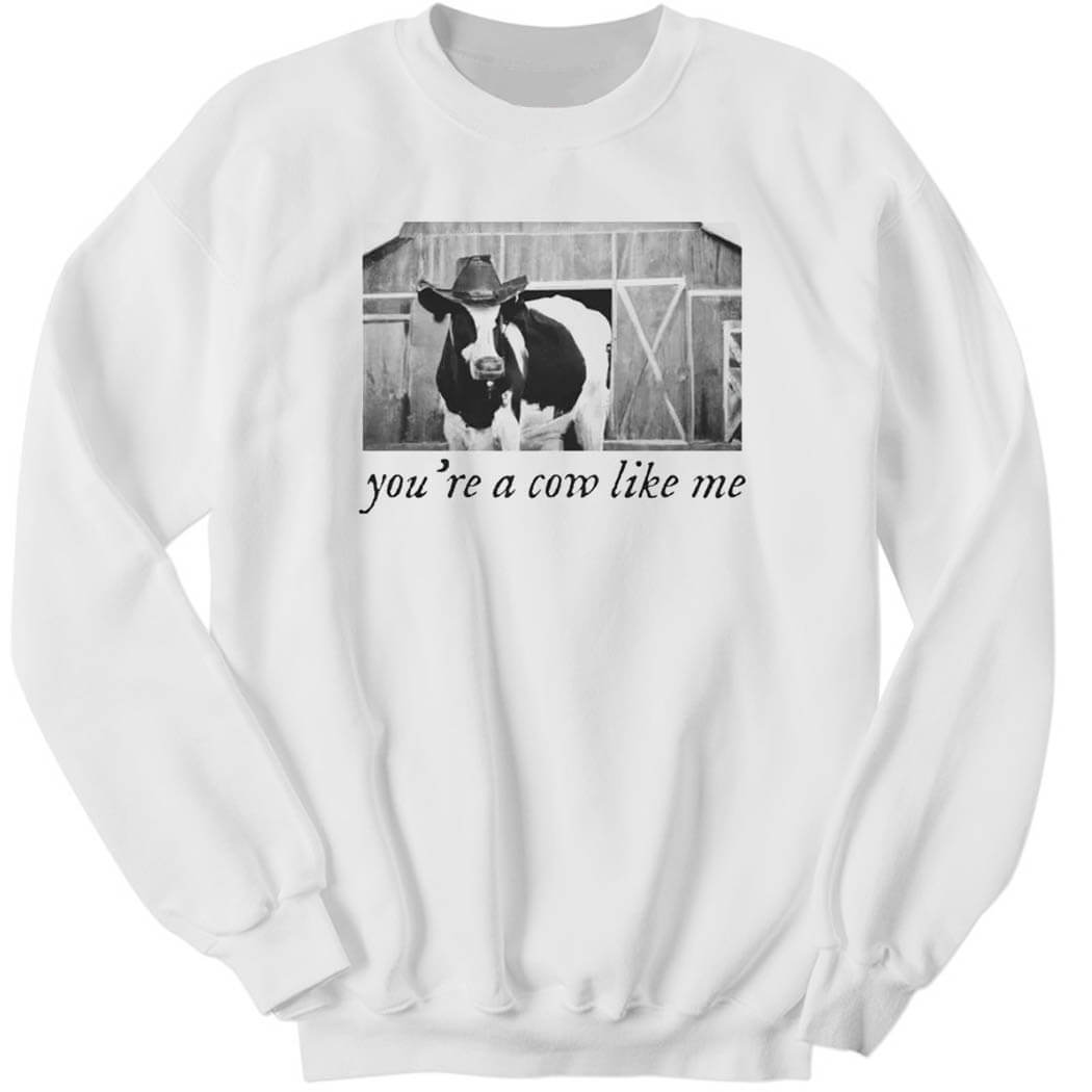 You’re A Cow Like Me Sweatshirt