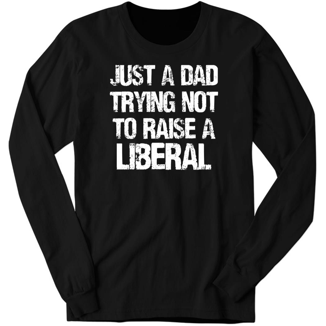Zeekarkham Just A Dad Trying Not To Raise A Liberal Long Sleeve Shirt