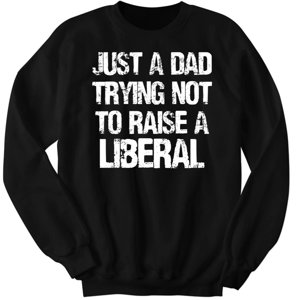 Zeekarkham Just A Dad Trying Not To Raise A Liberal Sweatshirt