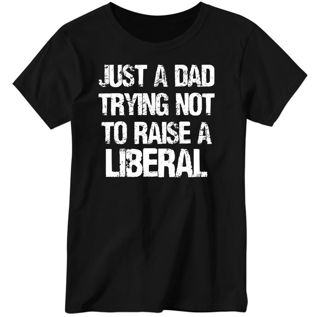 Zeekarkham Just A Dad Trying Not To Raise A Liberal Ladies Boyfriend Shirt