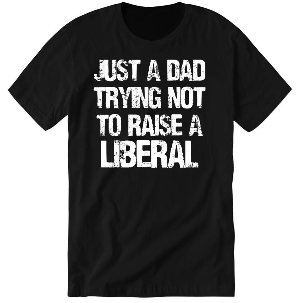 Zeekarkham Just A Dad Trying Not To Raise A Liberal Premium SS T-Shirt