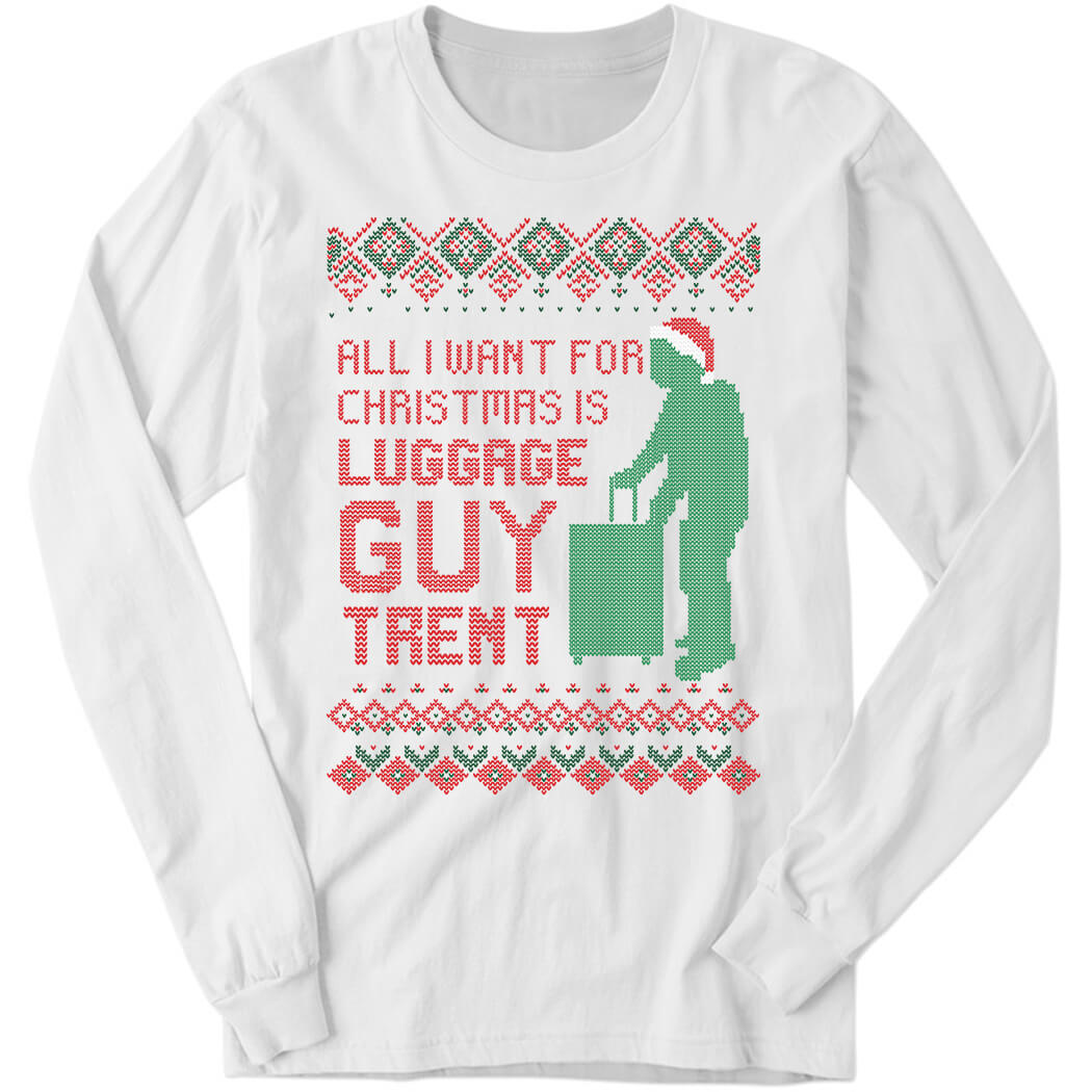 All I Want For Christmas Is Luggage Guy Trent Long Sleeve Shirt