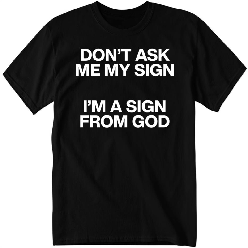 Don't Ask Me My Sign I'm A Sign From God Shirt