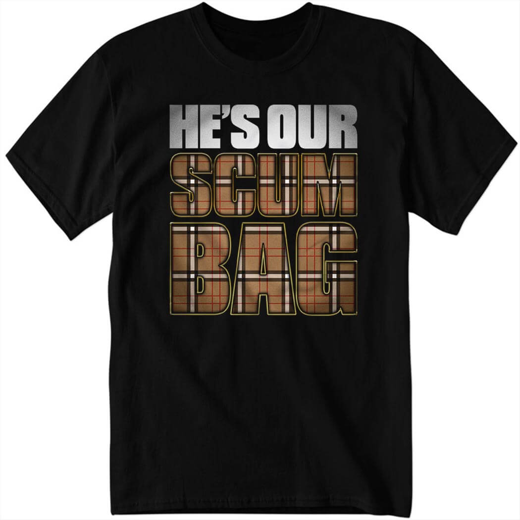 Hes Our Scum Bag Shirt.jpg