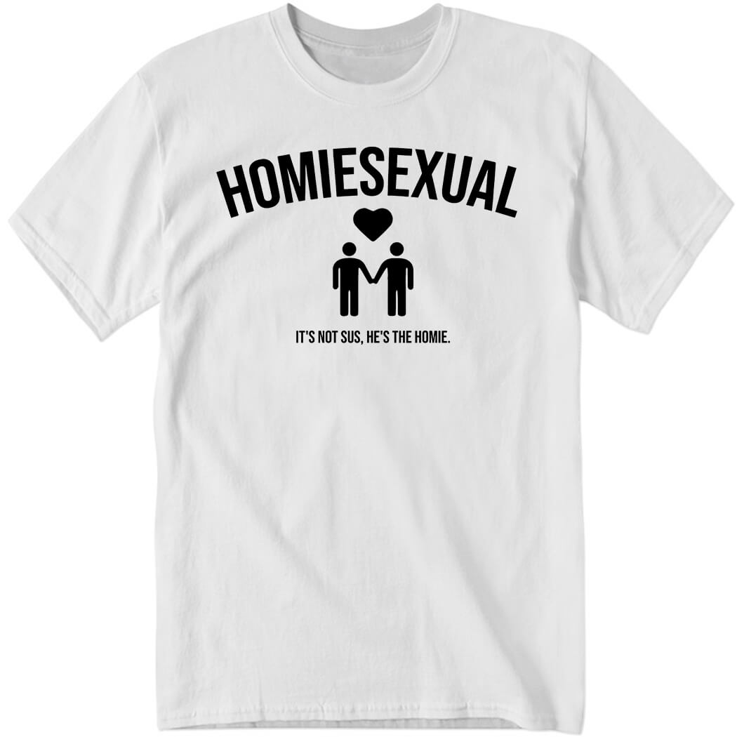 Homiesexual It's Not Sus He's The Homie Shirt