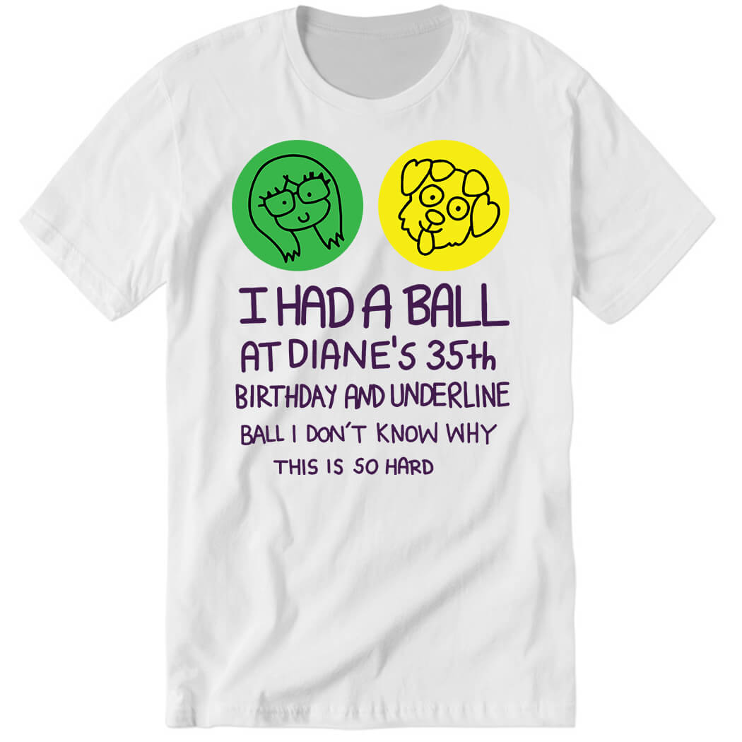 I Had A Ball At Diane's 35th Birthday And Underline Ball Premium SS T-Shirt