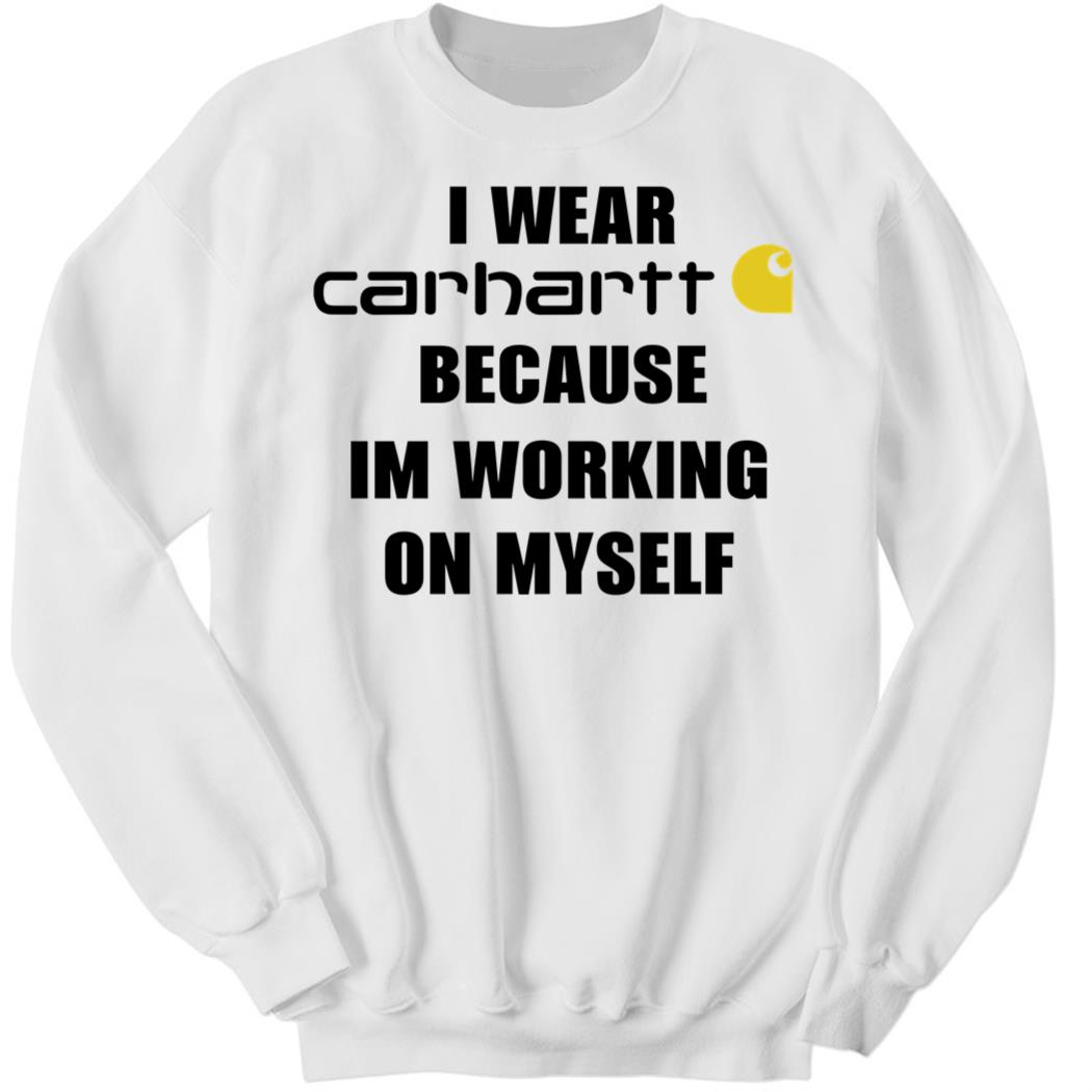 I Wear Carhartt Because I'm Working On Myself Sweatshirt