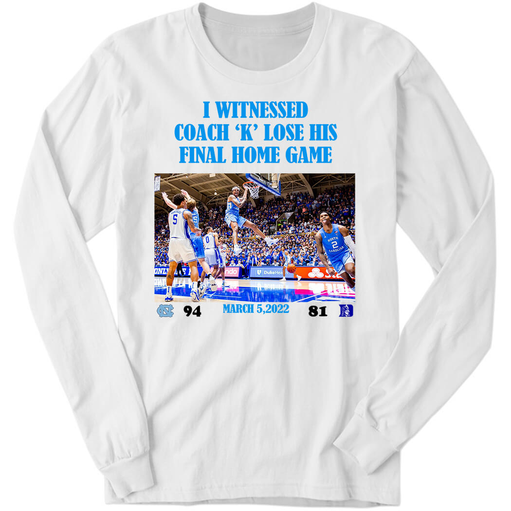 I Witnessed Coach K Lose His Final Home Game North Carolina Vs Duke Long Sleeve Shirt