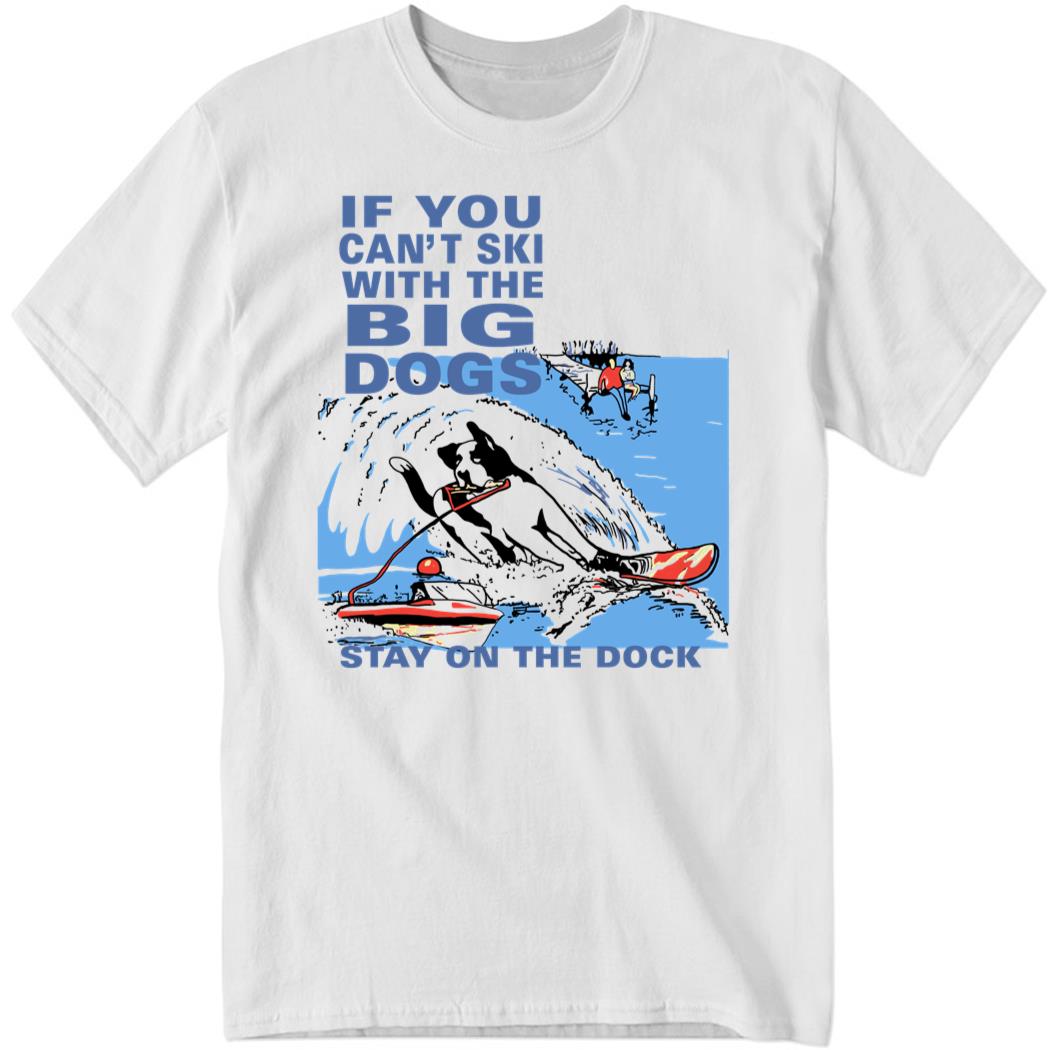 If You Can't Ski With The Big Dogs Stay On The Dock Shirt