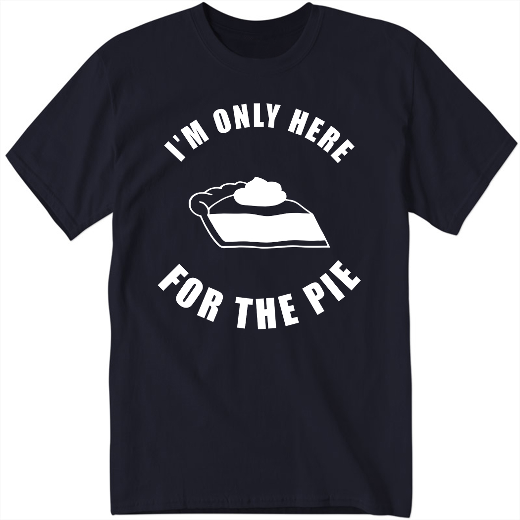 I'm Only Here For The Pie Shirt