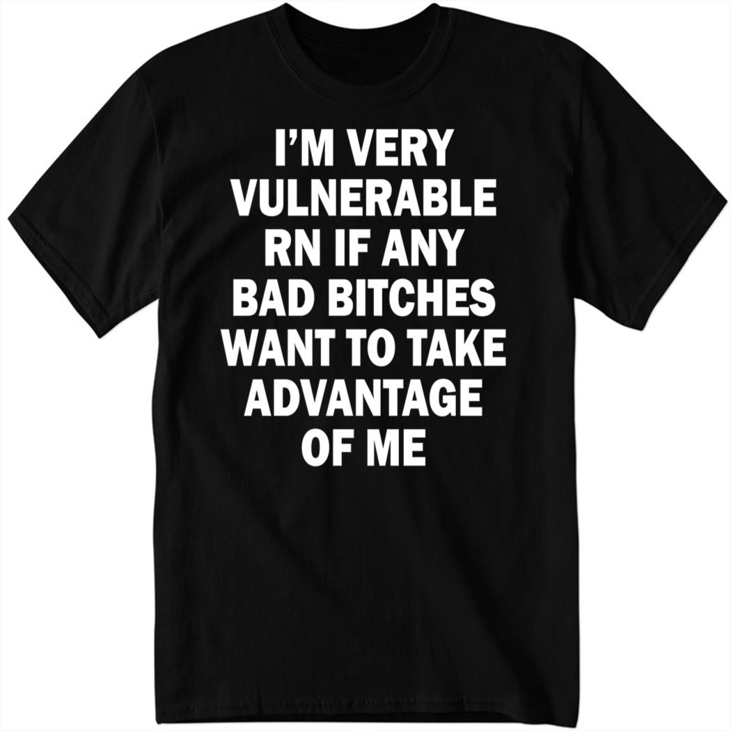 I'm Very Vulnerable Rn If Any Bad Bitches Want To Take Advantage Of My Shirt