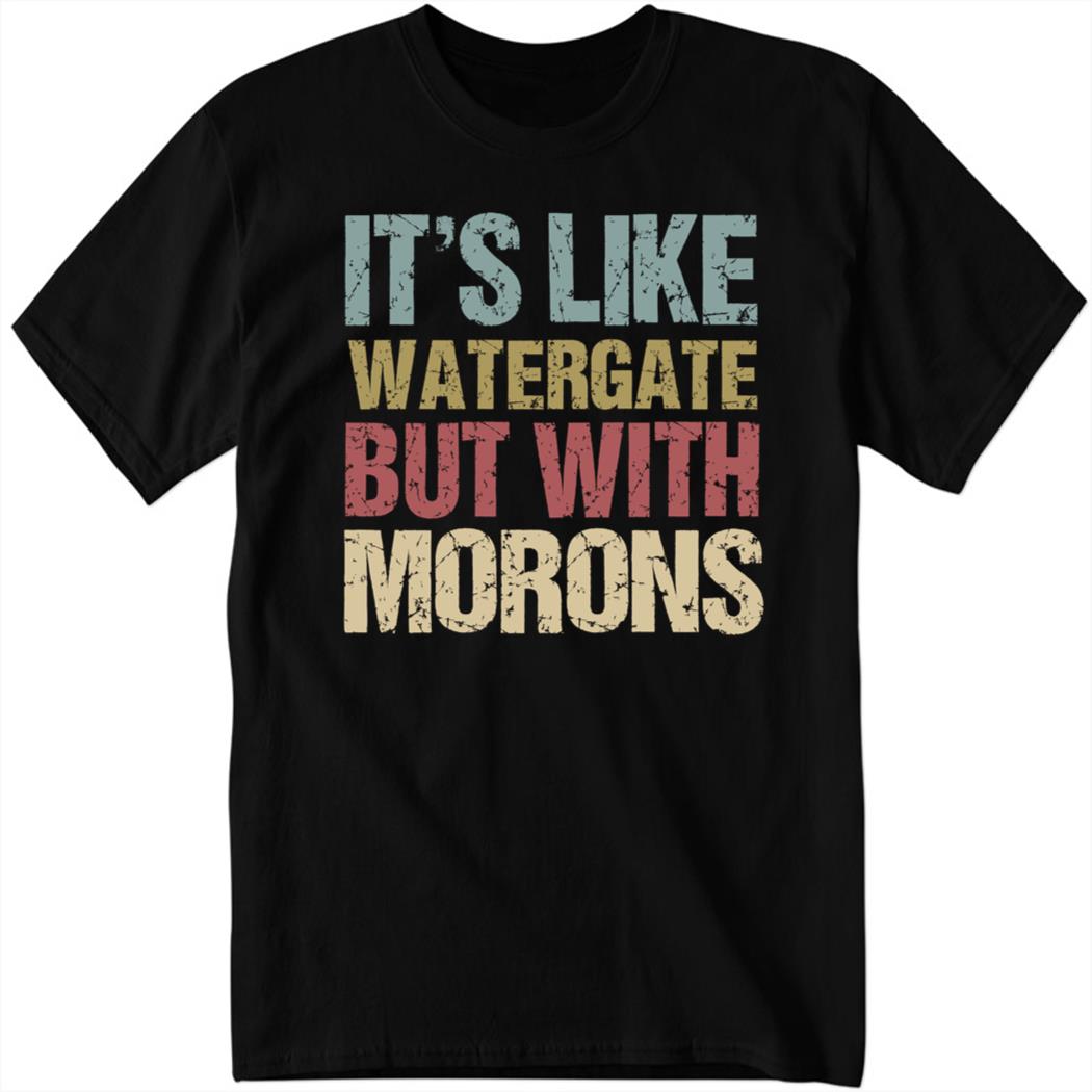 It's Like Watercate But With Morons Shirt