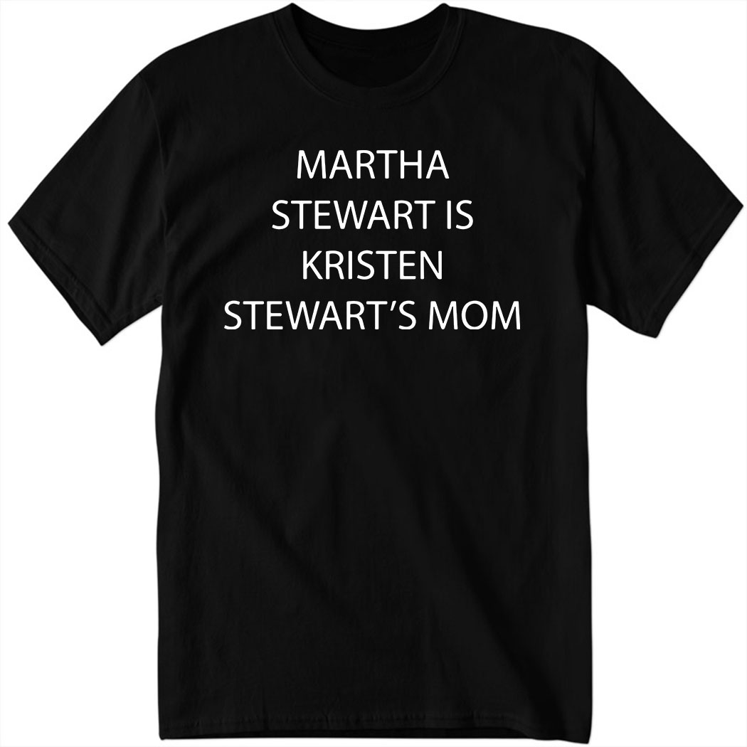 Martha Stewart Is Kristen Stewart’s Mom Shirt