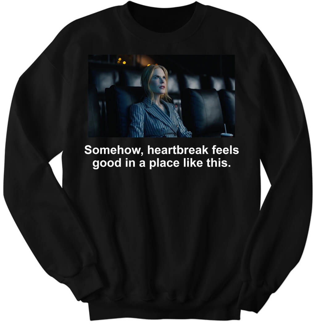 Nicole Kidman Somehow Heartbereak Feels Good In A Place Like This Sweatshirt