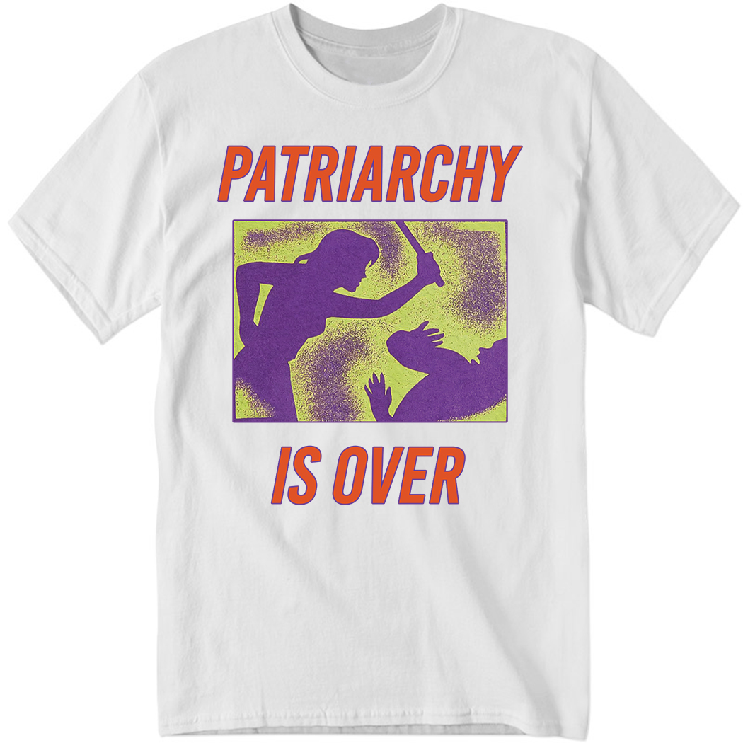 Patriarchy Is Over Shirt