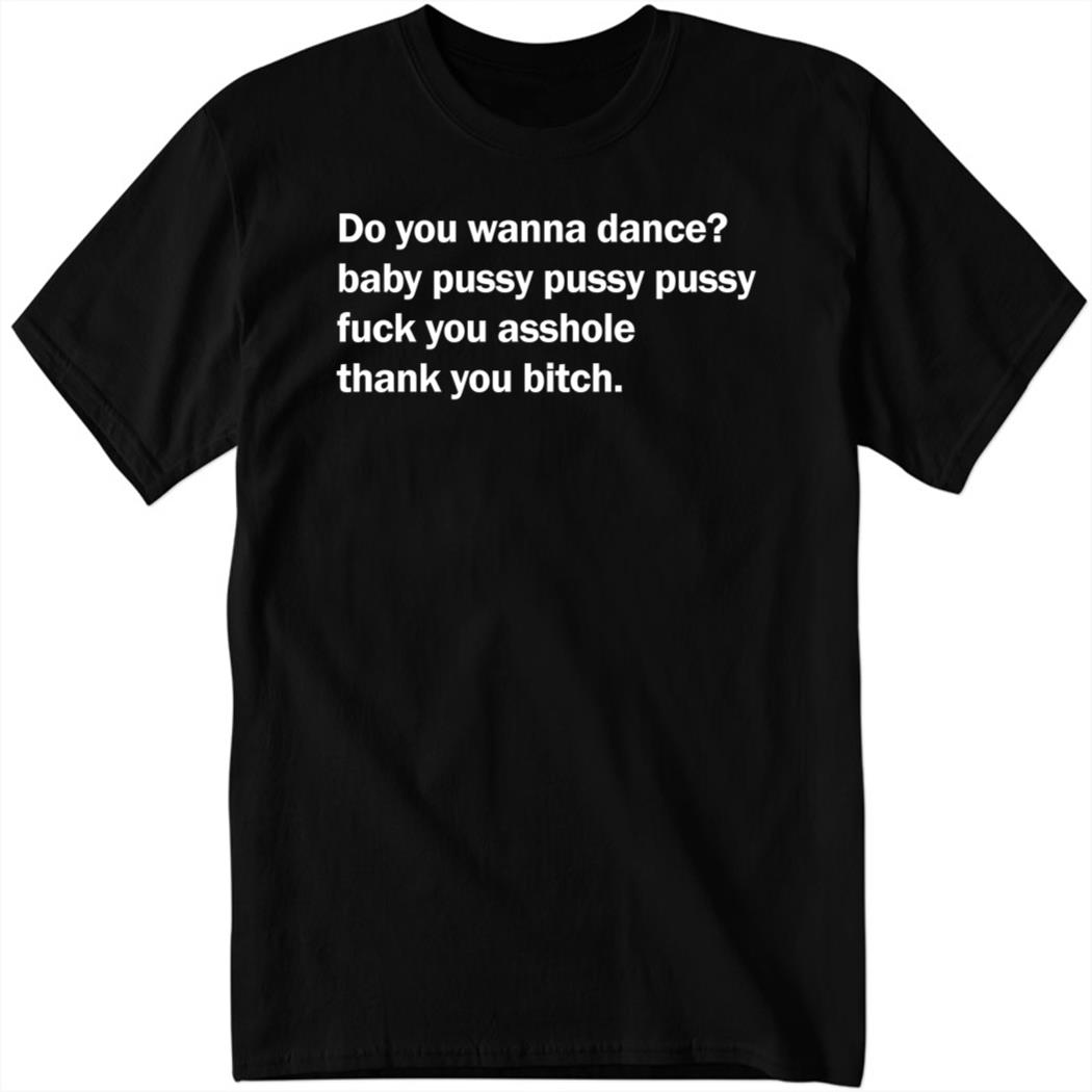 Shirtsthtgohard Do You Wanna Dance Baby Pussy Pussy Pussy Fuck You 1 1.jpg