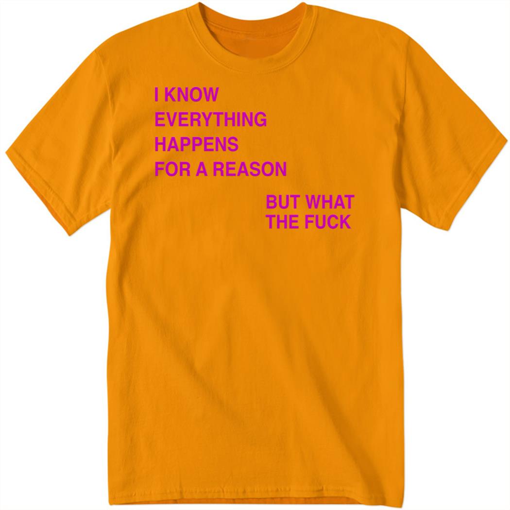 I Know Everything Happens For A Reason But What The Fuck Shirt