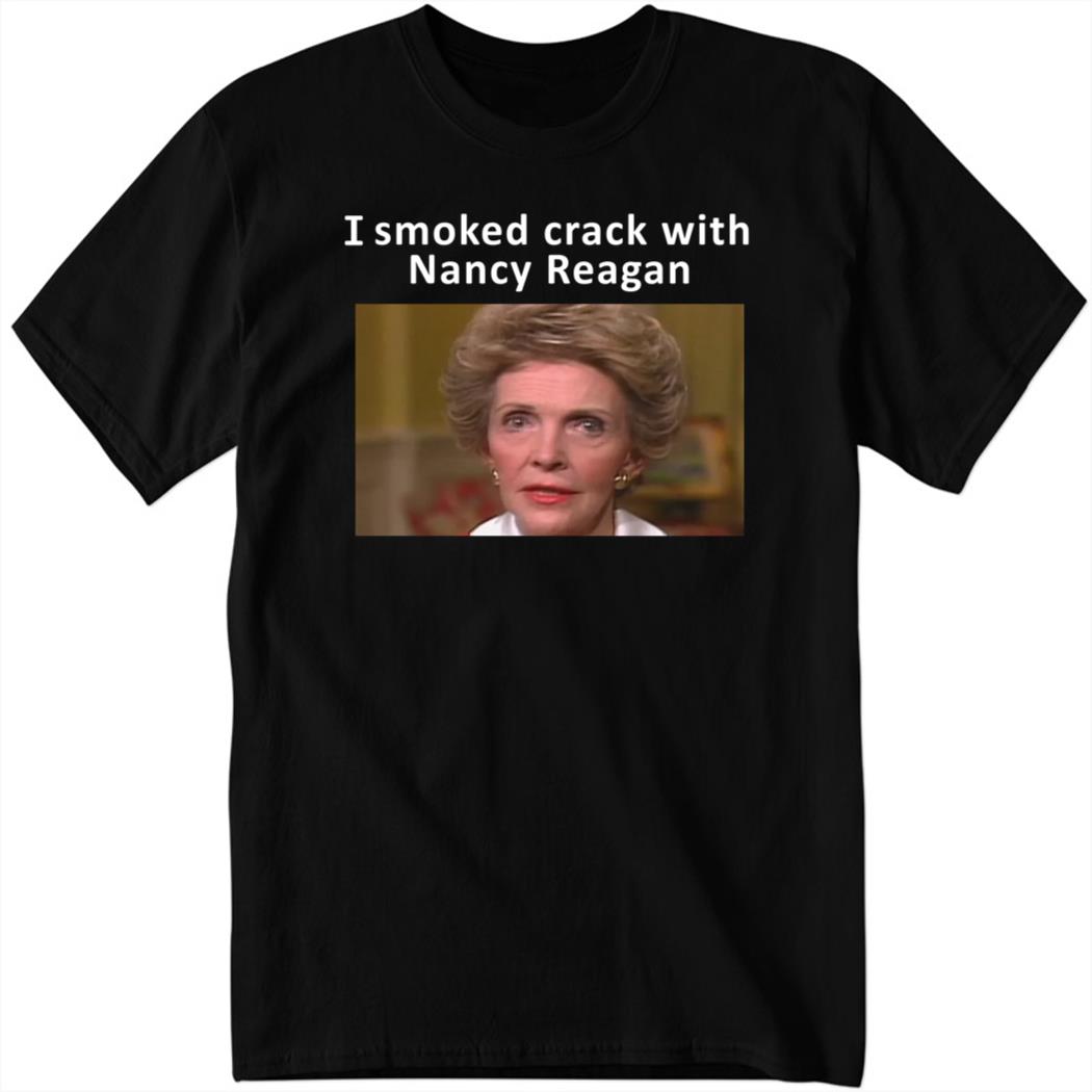 I Smoked Crack With Nancy Reagan Shirt