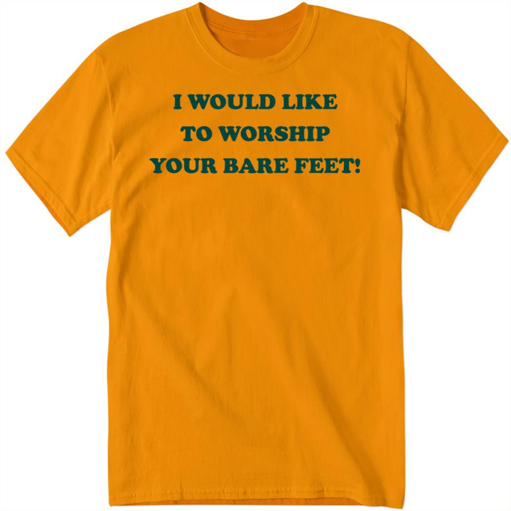 I Would Like To Worship Your Bare Feet Shirt