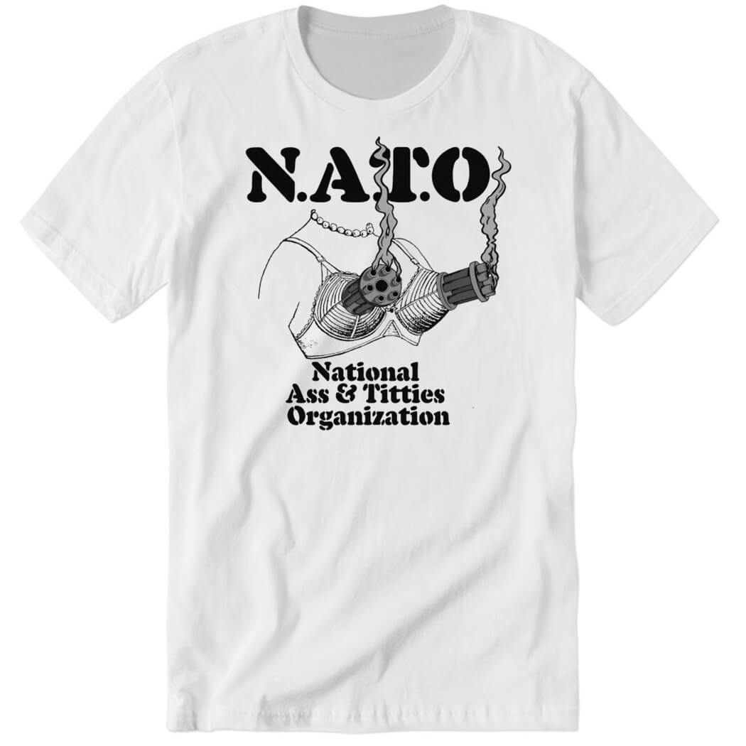 Shirtsthtgohard N.A.T.O National Ass Titties Organization Premium SS T Shirt.jpg