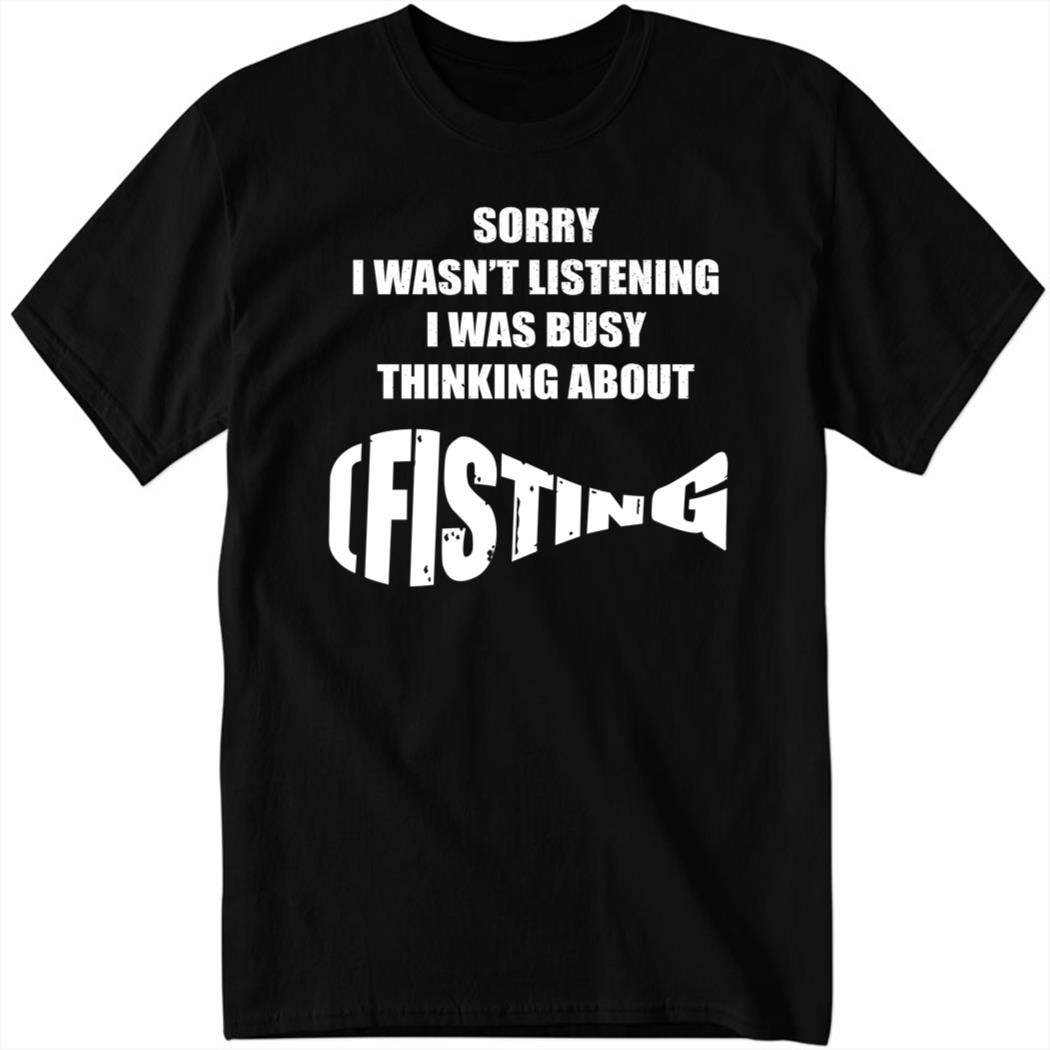 Shirtsthtgohard Sorry I Wasnt Listening I Was Busy Thinking About Fisying 1 1.jpg