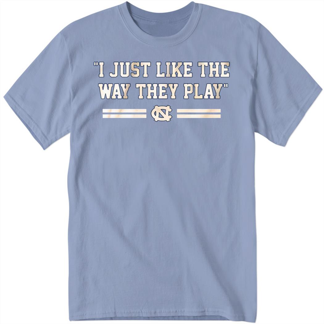 Unc Basketball I Just Like The Way They Play Shirt