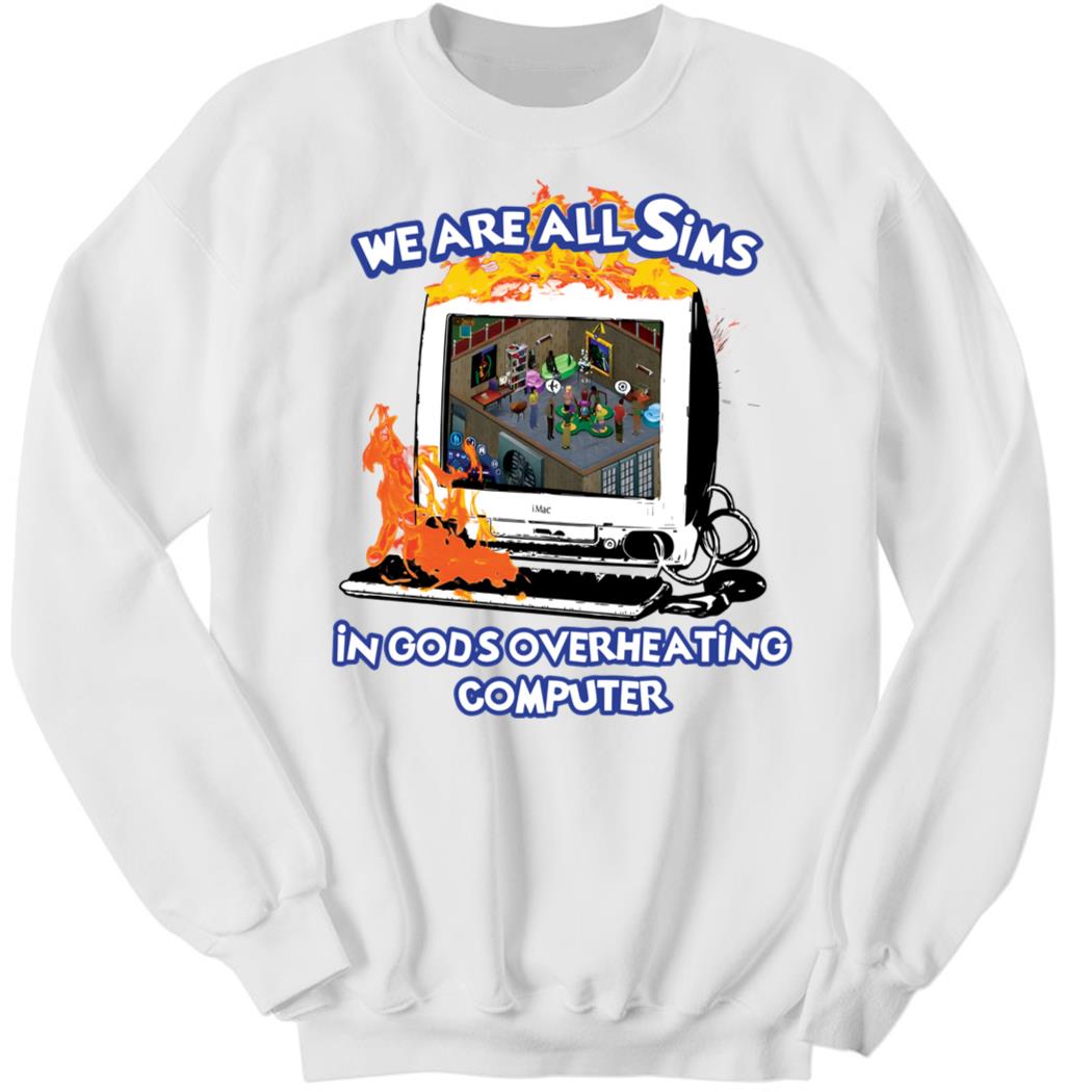 We Are All Sims In God's Overheating Computer Sweatshirt