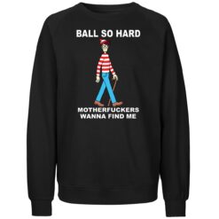 Wally Ball So Hard Motherfuckers Wanna Find Me Shirt 4 Wally Ball So Hard Motherfuckers Wanna Find Me 3 1