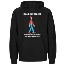 Wally Ball So Hard Motherfuckers Wanna Find Me Shirt 5 Wally Ball So Hard Motherfuckers Wanna Find Me 6 1
