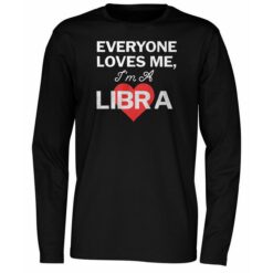Everyone Loves Me I'm A Libra Shirt 4 Everyone Loves Me I'm A Libra Long Sleeve Shirt