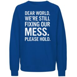 Dear World We're Still Fixing Our Mess Please Hold Sweatshirt