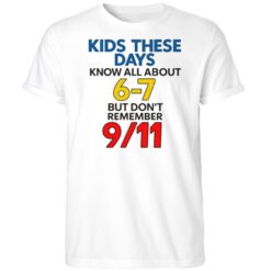 Kids These Days Know All About 6 7 But Dont Remember 9 11 Shirt