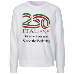 Official 250 Italians We've Been Here Since The Beginning Sweatshirt